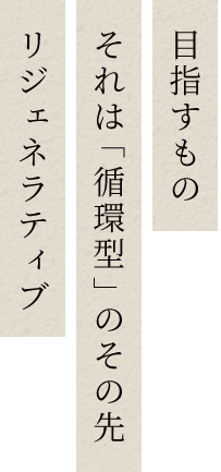 目指すものそれは「循環型」のその先リジェネラティブ