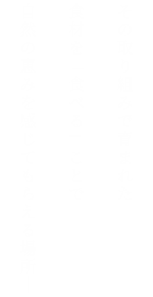 その取り組みで育まれた食材を“食べる”ことで自然の恵みを感じてもらえる場所―